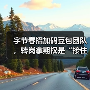 字节春招加码豆包团队,转岗拿期权是“接住富贵”还是“高位接盘”?(图2) 字节春招加码豆包团队,转岗拿期权是“接住富贵”还是“高位接盘”?(图2)