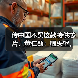 传中国不买这款特供芯片，黄仁勋：很失望，