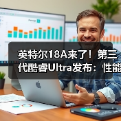 英特尔18A来了！第三代酷睿Ultra发布：性能暴涨(图2)