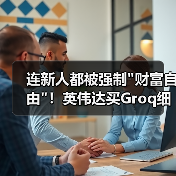 连新人都被强制 连新人都被强制财富自由!英伟达买Groq细节曝(图3)