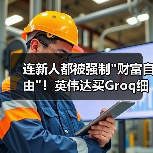 连新人都被强制 连新人都被强制财富自由!英伟达买Groq细节曝(图1)