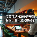 传英伟达H200春节前到货,首批规模最多8万颗(图2) 传英伟达H200春节前到货,首批规模最多8万颗(图2)