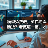 模型免费送,英伟达卖断货?老黄这一招,才是顶(图3) 模型免费送,英伟达卖断货?老黄这一招,才是顶(图3)