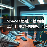SpaceX怒吼“差点撞上”！更绝望的是，1.7亿块(图3)