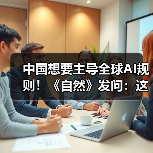 中国想要主导全球AI规则!《自然》发问:这事儿(图1) 中国想要主导全球AI规则!《自然》发问:这事儿(图1)