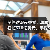 英伟达深夜交卷:单季狂揽570亿美元,手握5000(图3) 英伟达深夜交卷:单季狂揽570亿美元,手握5000(图3)