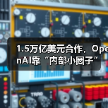 1.5万亿美元合作,OpenAI靠“内部小圈子”搞定(图1) 1.5万亿美元合作,OpenAI靠“内部小圈子”搞定(图1)