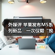 外媒评 苹果发布M5系列新品：一次仅限“