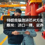 特朗普最激进芯片方案曝光：进口一颗，就得在美(图4)