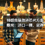 特朗普最激进芯片方案曝光：进口一颗，就得