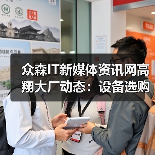 众森IT新媒体资讯网高翔大厂动态:设备选购维护实用指南2025(图3) 众森IT新媒体资讯网高翔大厂动态:设备选购维护实用指南2025(图3)