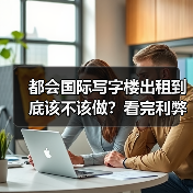 都会国际写字楼出租到底该不该做？看完利弊再决定(图4)