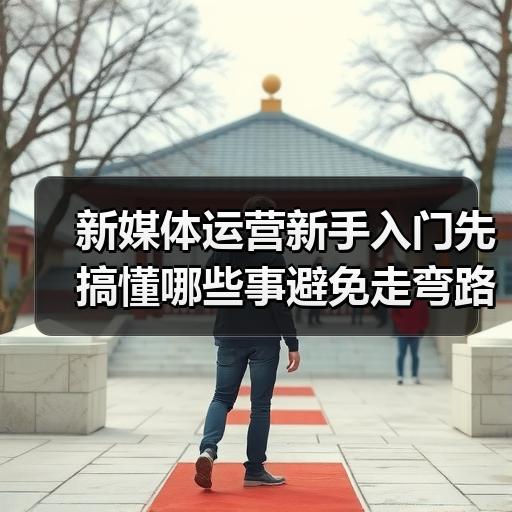 新媒体运营新手入门先搞懂哪些事避免走弯路 - 玄熵新媒体资讯网
